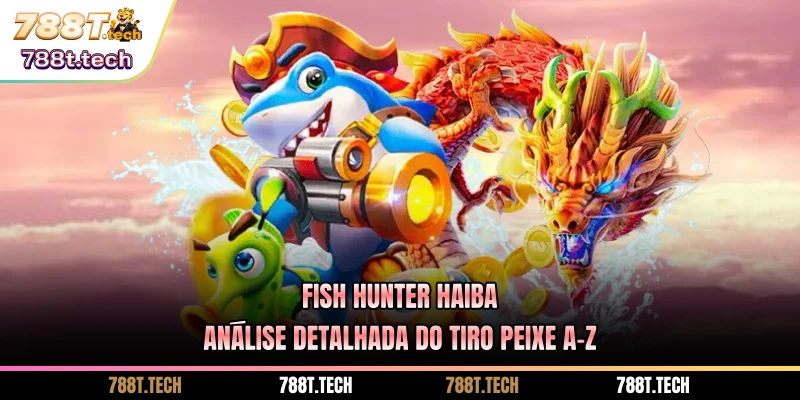 788t-fish-hunter-haiba-analise-detalhada-do-tiro-peixe-a-z